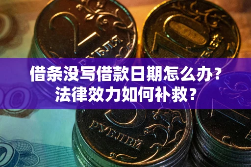 北京借条没写借款日期怎么办?法律效力如何补救? 北京借条没写借款日期怎么办?法律效力如何补救?