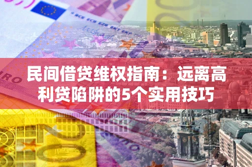 北京民间借贷维权指南：远离高利贷陷阱的5个实用技巧