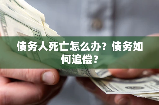 北京债务人死亡怎么办？债务如何追偿？