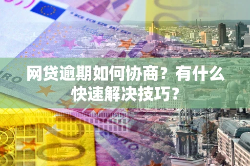 北京网贷逾期如何协商？有什么快速解决技巧？