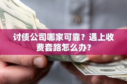 北京讨债公司哪家可靠？遇上收费套路怎么办？