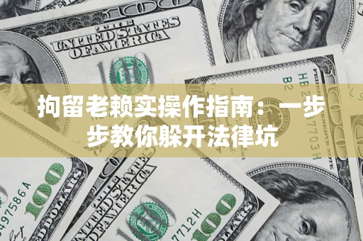 北京拘留老赖实操作指南：一步步教你躲开法律坑