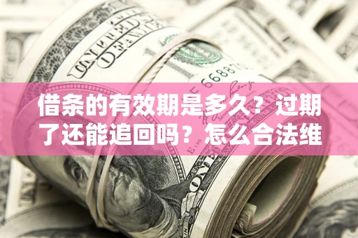 北京借条的有效期是多久？过期了还能追回吗？怎么合法维权？