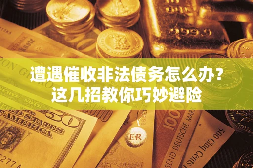 北京遭遇催收非法债务怎么办？这几招教你巧妙避险