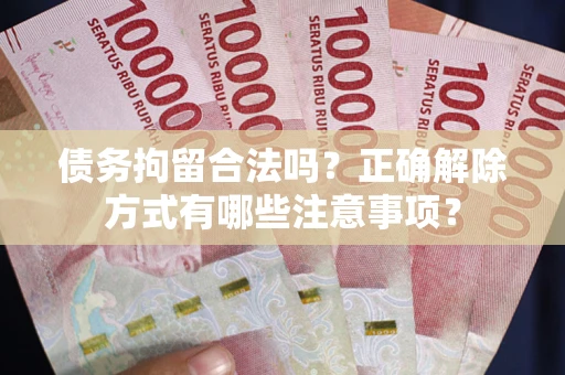 北京债务拘留合法吗？正确解除方式有哪些注意事项？