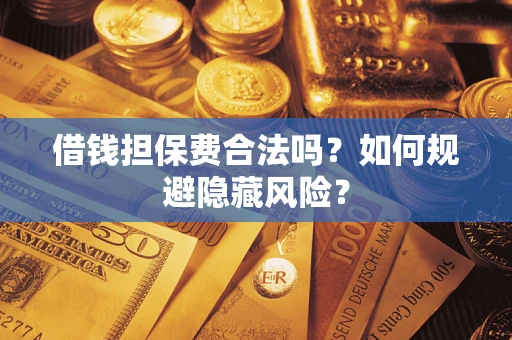 北京借钱担保费合法吗？如何规避隐藏风险？