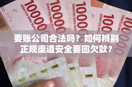 北京要账公司合法吗？如何辨别正规渠道安全要回欠款？