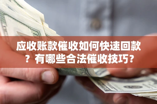 北京应收账款催收如何快速回款？有哪些合法催收技巧？