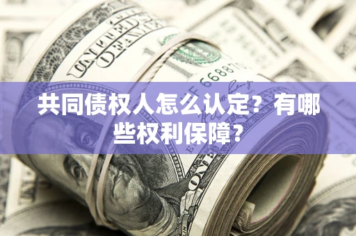 北京共同债权人怎么认定？有哪些权利保障？