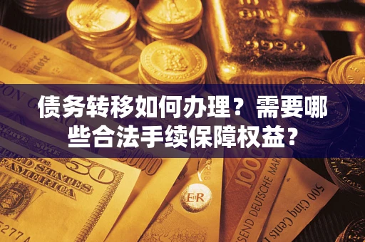 北京债务转移如何办理？需要哪些合法手续保障权益？