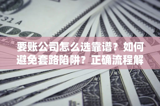 北京要账公司怎么选靠谱？如何避免套路陷阱？正确流程解析