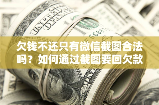 北京欠钱不还只有微信截图合法吗？如何通过截图要回欠款？