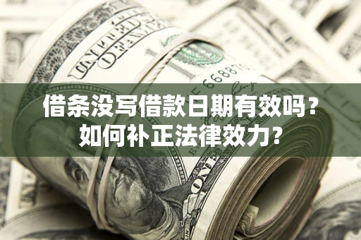 北京借条没写借款日期有效吗？如何补正法律效力？