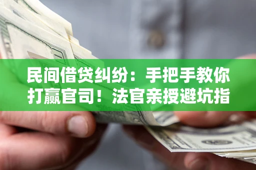 北京民间借贷纠纷：手把手教你打赢官司！法官亲授避坑指南