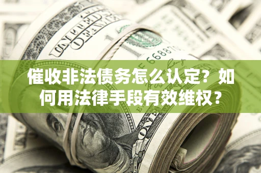 北京催收非法债务怎么认定？如何用法律手段有效维权？