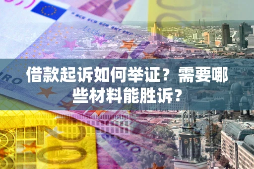北京借款起诉如何举证？需要哪些材料能胜诉？