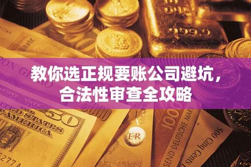 北京教你选正规要账公司避坑，合法性审查全攻略