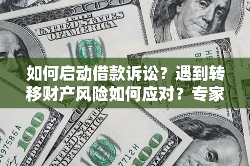 北京如何启动借款诉讼？遇到转移财产风险如何应对？专家解局支招