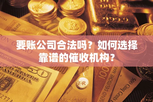 北京要账公司合法吗？如何选择靠谱的催收机构？