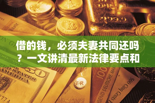 北京借的钱，必须夫妻共同还吗？一文讲清最新法律要点和避坑指南