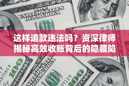 北京这样追款违法吗？资深律师揭秘高效收账背后的隐藏陷阱