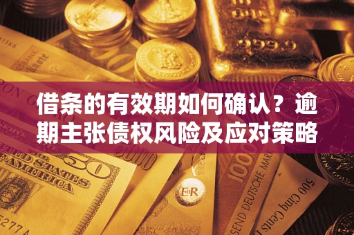 北京借条的有效期如何确认？逾期主张债权风险及应对策略？