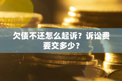 北京欠债不还怎么起诉？诉讼费要交多少？