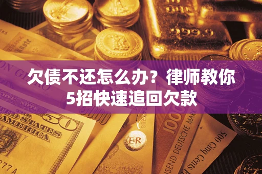 北京欠债不还怎么办？律师教你5招快速追回欠款
