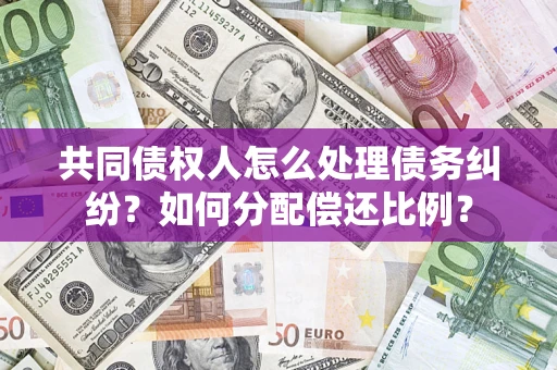 北京共同债权人怎么处理债务纠纷？如何分配偿还比例？