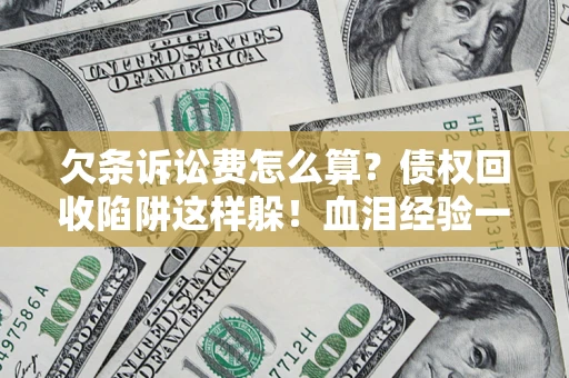 北京欠条诉讼费怎么算？债权回收陷阱这样躲！血泪经验一次讲透