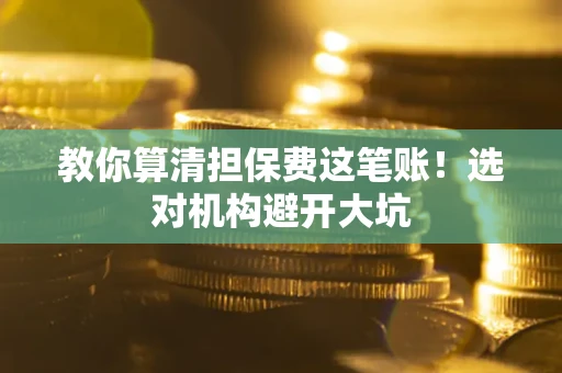 北京教你算清担保费这笔账！选对机构避开大坑