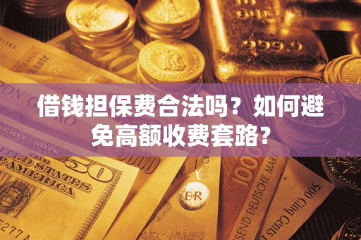 北京借钱担保费合法吗？如何避免高额收费套路？