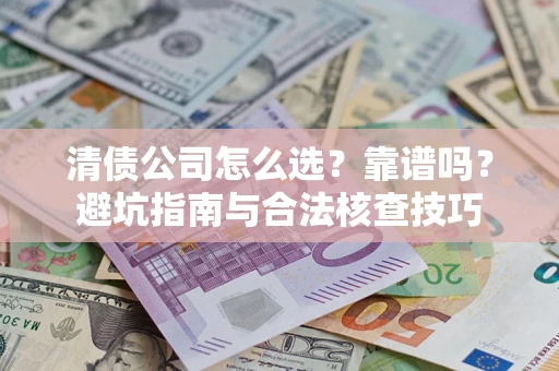 北京清债公司怎么选？靠谱吗？避坑指南与合法核查技巧