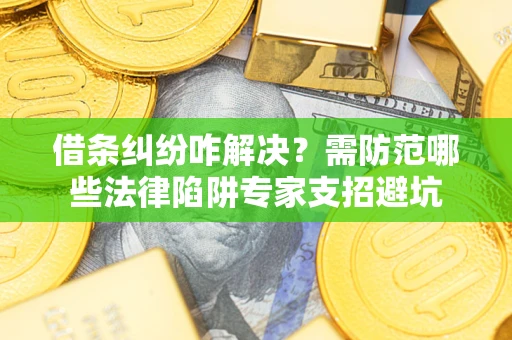 北京借条纠纷咋解决？需防范哪些法律陷阱专家支招避坑