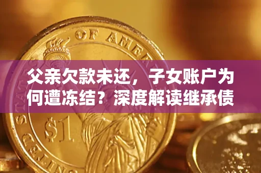 北京父亲欠款未还，子女账户为何遭冻结？深度解读继承债务迷局