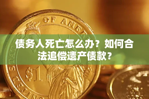 北京债务人死亡怎么办？如何合法追偿遗产债款？