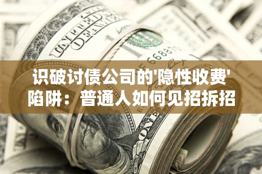 北京识破讨债公司的'隐性收费'陷阱：普通人如何见招拆招？