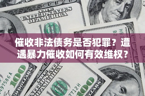 北京催收非法债务是否犯罪?遭遇暴力催收如何有效维权? 北京催收非法债务是否犯罪?遭遇暴力催收如何有效维权?