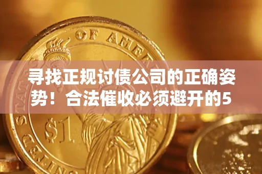 北京寻找正规讨债公司的正确姿势！合法催收必须避开的5大雷区