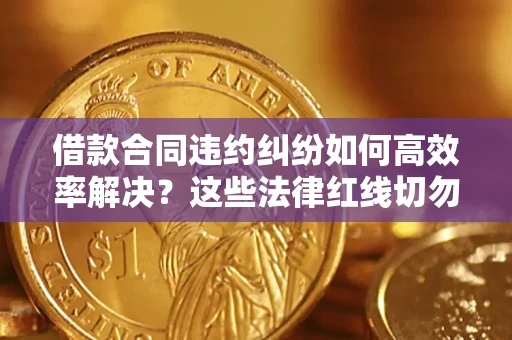 北京借款合同违约纠纷如何高效率解决？这些法律红线切勿触碰