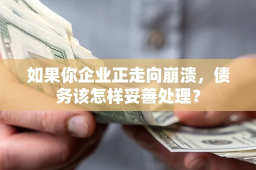 北京如果你企业正走向崩溃，债务该怎样妥善处理？