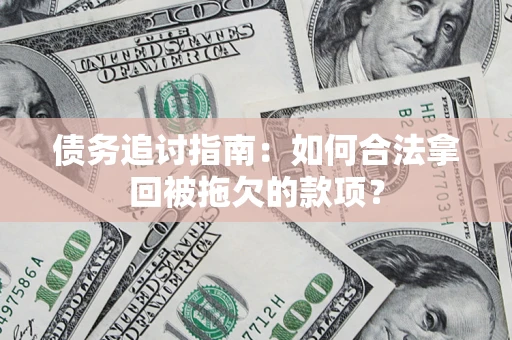 北京债务追讨指南：如何合法拿回被拖欠的款项？