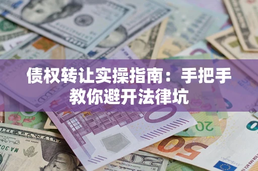 北京债权转让实操指南：手把手教你避开法律坑
