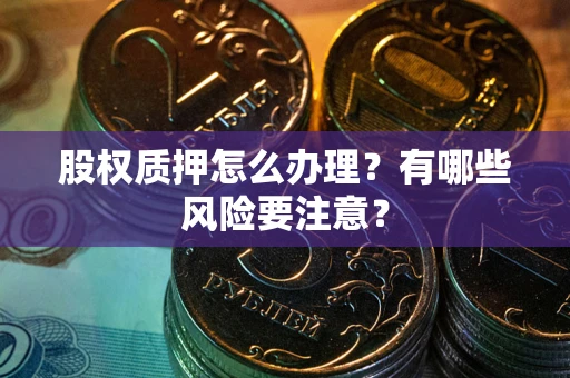 北京股权质押怎么办理？有哪些风险要注意？