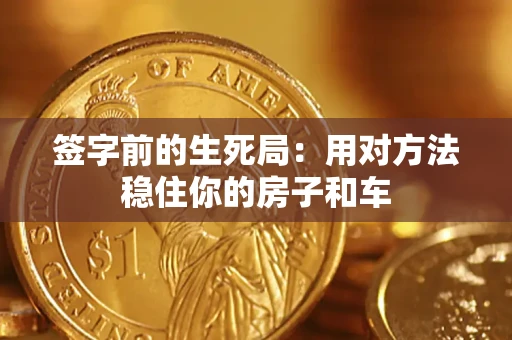 北京签字前的生死局：用对方法稳住你的房子和车