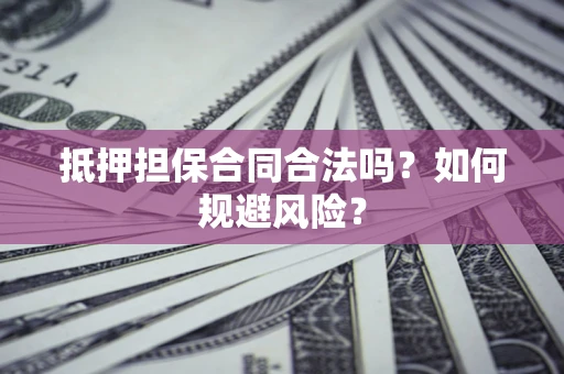 北京抵押担保合同合法吗？如何规避风险？