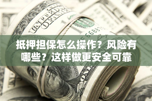 北京抵押担保怎么操作？风险有哪些？这样做更安全可靠