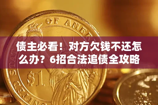 北京债主必看！对方欠钱不还怎么办？6招合法追债全攻略