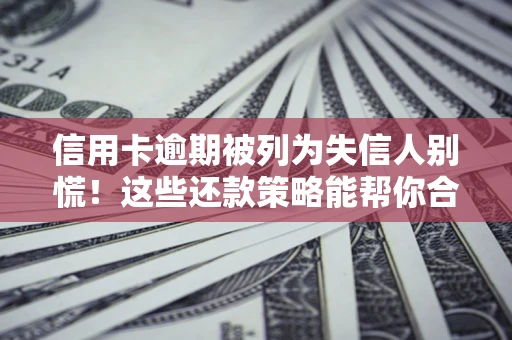 北京信用卡逾期被列为失信人别慌！这些还款策略能帮你合法止损