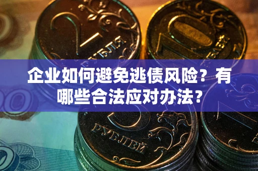 北京企业如何避免逃债风险？有哪些合法应对办法？